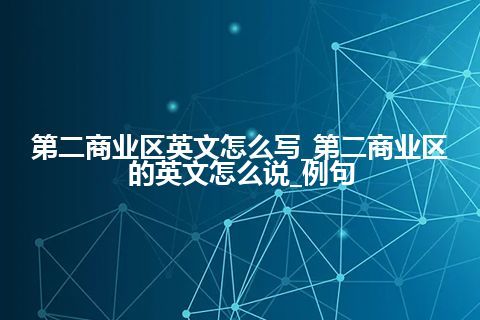 第二商业区英文怎么写_第二商业区的英文怎么说_例句