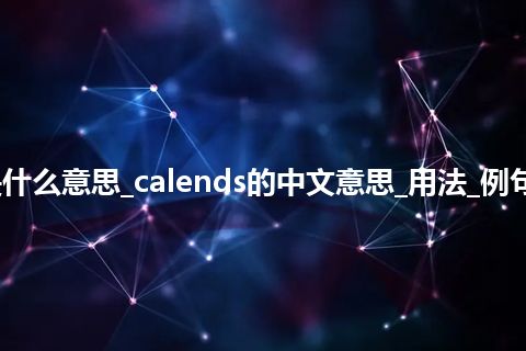 calends是什么意思_calends的中文意思_用法_例句_英语短语