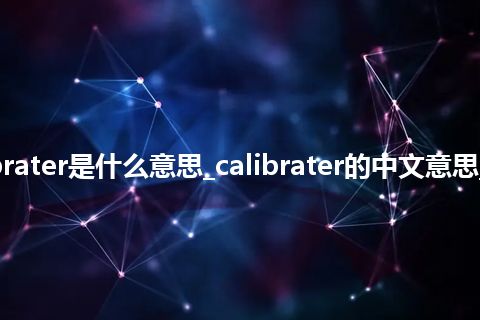 calibrater是什么意思_calibrater的中文意思_用法