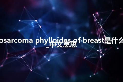 cystosarcoma phylloides of breast是什么意思_中文意思