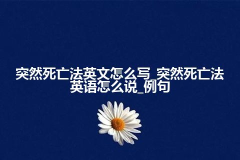 突然死亡法英文怎么写_突然死亡法英语怎么说_例句