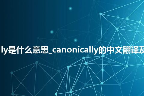 canonically是什么意思_canonically的中文翻译及用法_用法