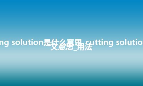 cutting solution是什么意思_cutting solution的中文意思_用法