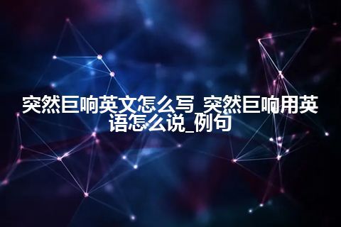 突然巨响英文怎么写_突然巨响用英语怎么说_例句