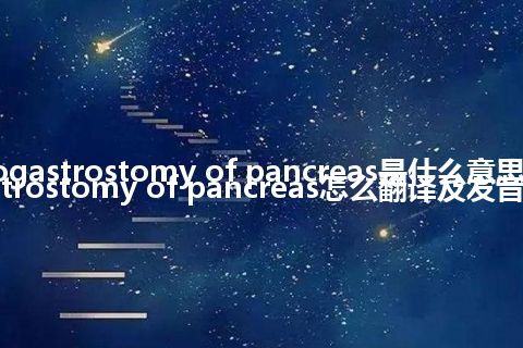 cystogastrostomy of pancreas是什么意思_cystogastrostomy of pancreas怎么翻译及发音_用法