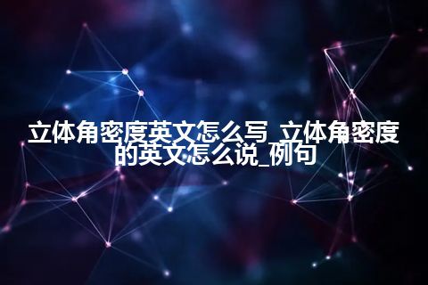 立体角密度英文怎么写_立体角密度的英文怎么说_例句