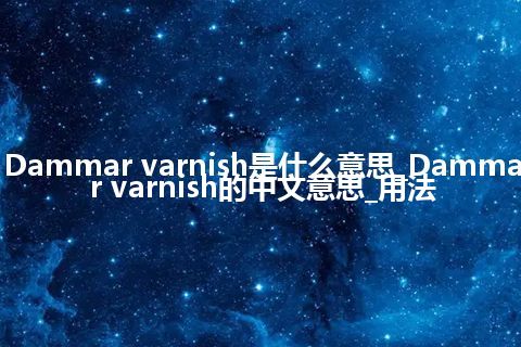 Dammar varnish是什么意思_Dammar varnish的中文意思_用法