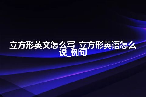 立方形英文怎么写_立方形英语怎么说_例句