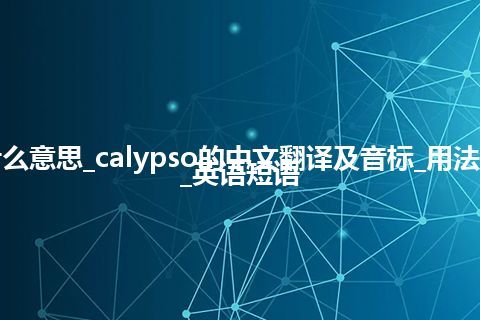 calypso是什么意思_calypso的中文翻译及音标_用法_同义词_例句_英语短语