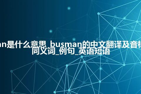 busman是什么意思_busman的中文翻译及音标_用法_同义词_例句_英语短语