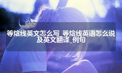 等焓线英文怎么写_等焓线英语怎么说及英文翻译_例句