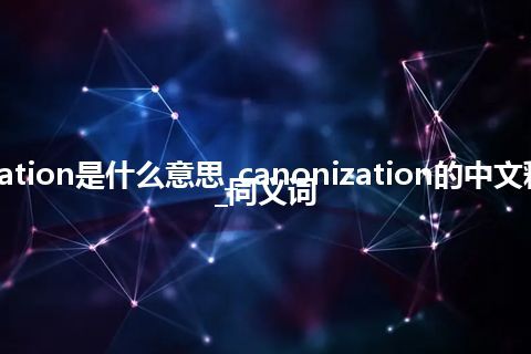 canonization是什么意思_canonization的中文释义_用法_同义词