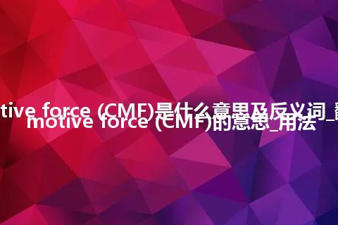 cymomotive force (CMF)是什么意思及反义词_翻译cymomotive force (CMF)的意思_用法