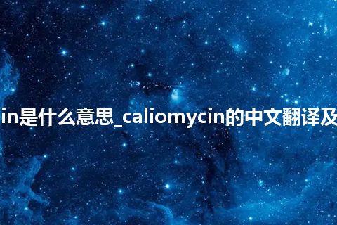 caliomycin是什么意思_caliomycin的中文翻译及用法_用法