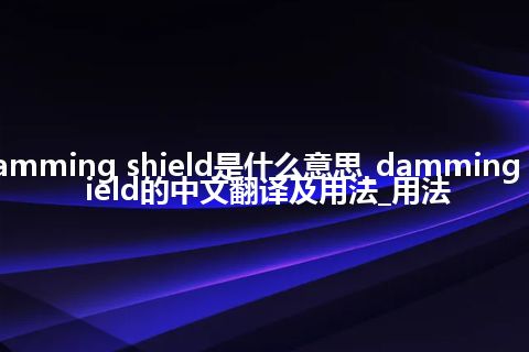 damming shield是什么意思_damming shield的中文翻译及用法_用法