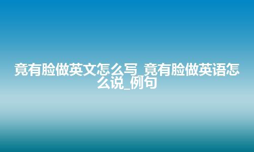 竟有脸做英文怎么写_竟有脸做英语怎么说_例句