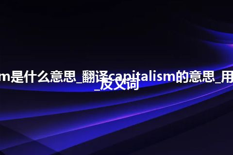 capitalism是什么意思_翻译capitalism的意思_用法_同义词_反义词