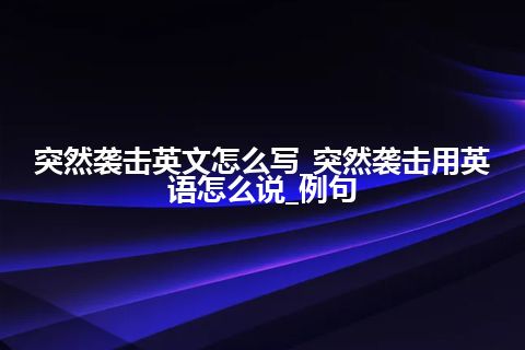 突然袭击英文怎么写_突然袭击用英语怎么说_例句