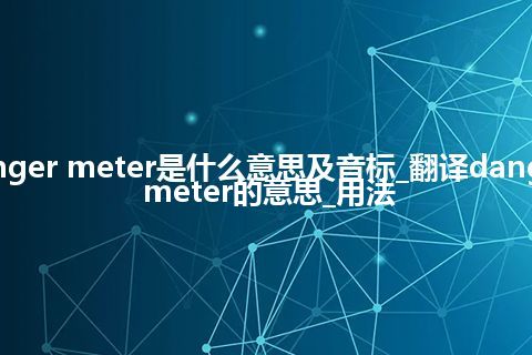 danger meter是什么意思及音标_翻译danger meter的意思_用法