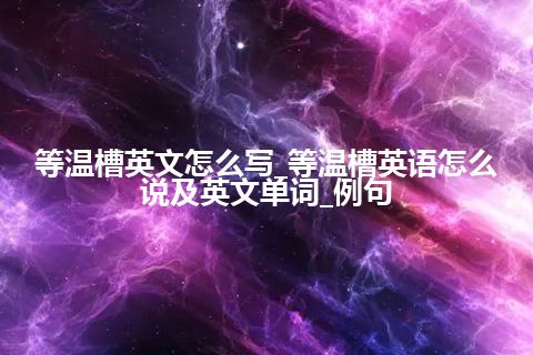 等温槽英文怎么写_等温槽英语怎么说及英文单词_例句