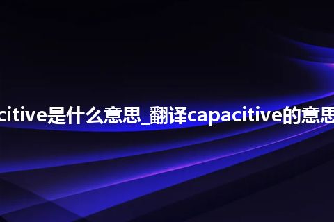 capacitive是什么意思_翻译capacitive的意思_用法