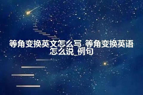 等角变换英文怎么写_等角变换英语怎么说_例句