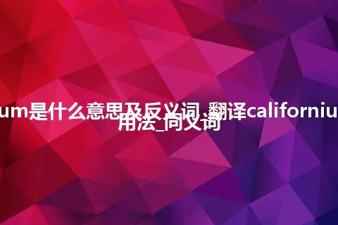 californium是什么意思及反义词_翻译californium的意思_用法_同义词