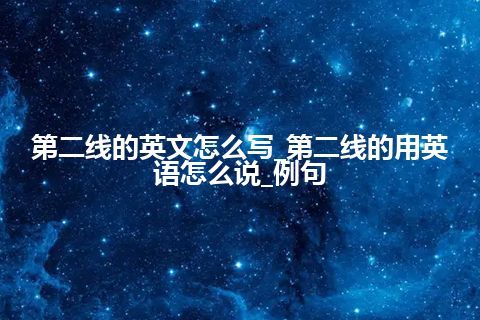 第二线的英文怎么写_第二线的用英语怎么说_例句