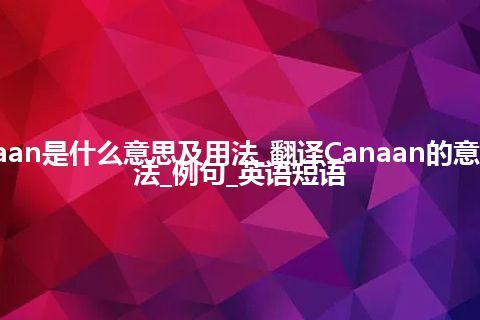 Canaan是什么意思及用法_翻译Canaan的意思_用法_例句_英语短语