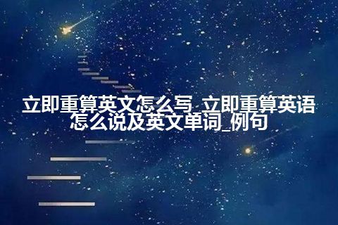 立即重算英文怎么写_立即重算英语怎么说及英文单词_例句