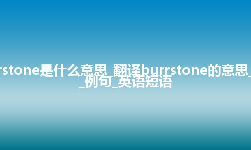 burrstone是什么意思_翻译burrstone的意思_用法_例句_英语短语