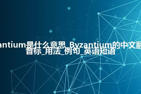 Byzantium是什么意思_Byzantium的中文翻译及音标_用法_例句_英语短语