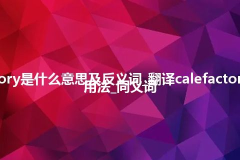 calefactory是什么意思及反义词_翻译calefactory的意思_用法_同义词