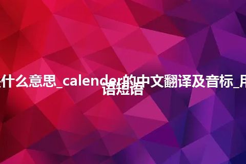 calender是什么意思_calender的中文翻译及音标_用法_例句_英语短语