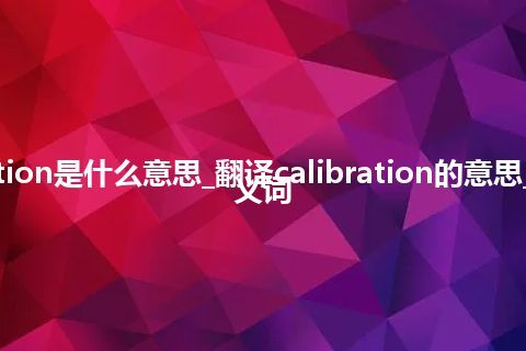 calibration是什么意思_翻译calibration的意思_用法_同义词