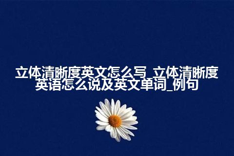 立体清晰度英文怎么写_立体清晰度英语怎么说及英文单词_例句