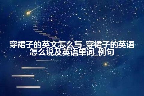 穿裙子的英文怎么写_穿裙子的英语怎么说及英语单词_例句