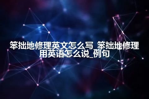 笨拙地修理英文怎么写_笨拙地修理用英语怎么说_例句