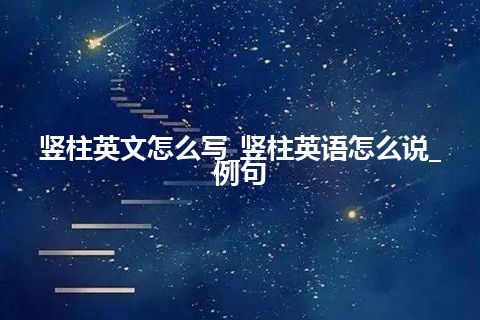 竖柱英文怎么写_竖柱英语怎么说_例句