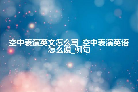 空中表演英文怎么写_空中表演英语怎么说_例句