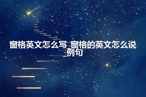 窗格英文怎么写_窗格的英文怎么说_例句