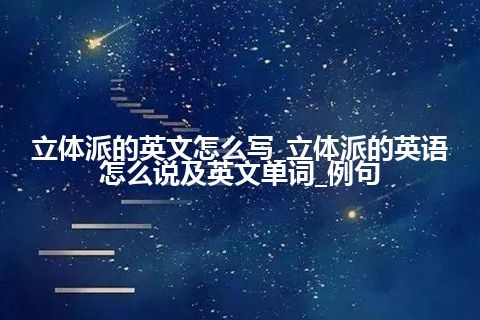 立体派的英文怎么写_立体派的英语怎么说及英文单词_例句