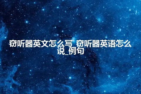 窃听器英文怎么写_窃听器英语怎么说_例句