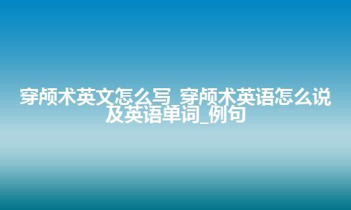 穿颅术英文怎么写_穿颅术英语怎么说及英语单词_例句