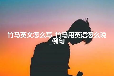 竹马英文怎么写_竹马用英语怎么说_例句