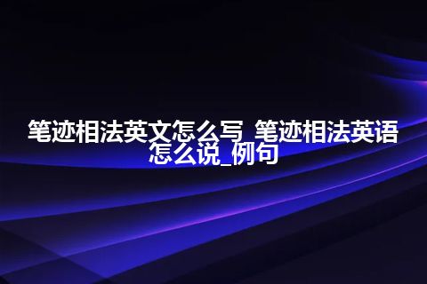 笔迹相法英文怎么写_笔迹相法英语怎么说_例句