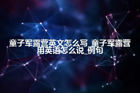 童子军露营英文怎么写_童子军露营用英语怎么说_例句