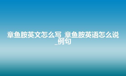 章鱼胺英文怎么写_章鱼胺英语怎么说_例句