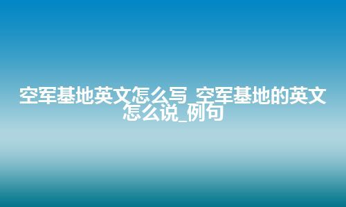 空军基地英文怎么写_空军基地的英文怎么说_例句