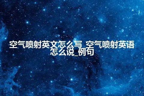 空气喷射英文怎么写_空气喷射英语怎么说_例句